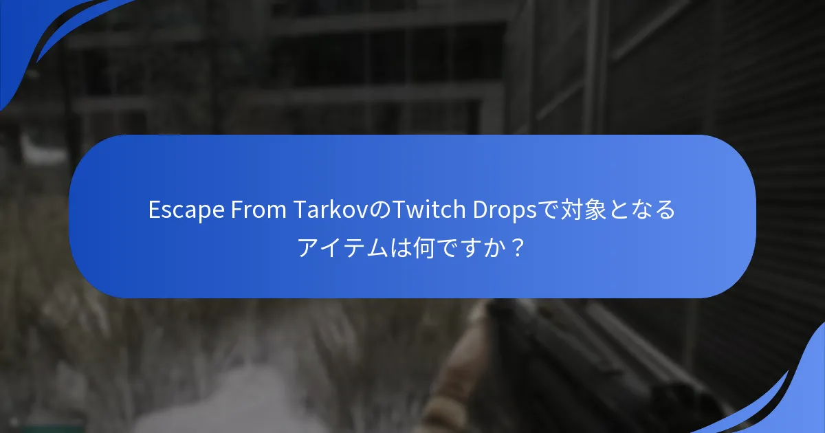 Escape From TarkovのTwitch Dropsで対象となるアイテムは何ですか？