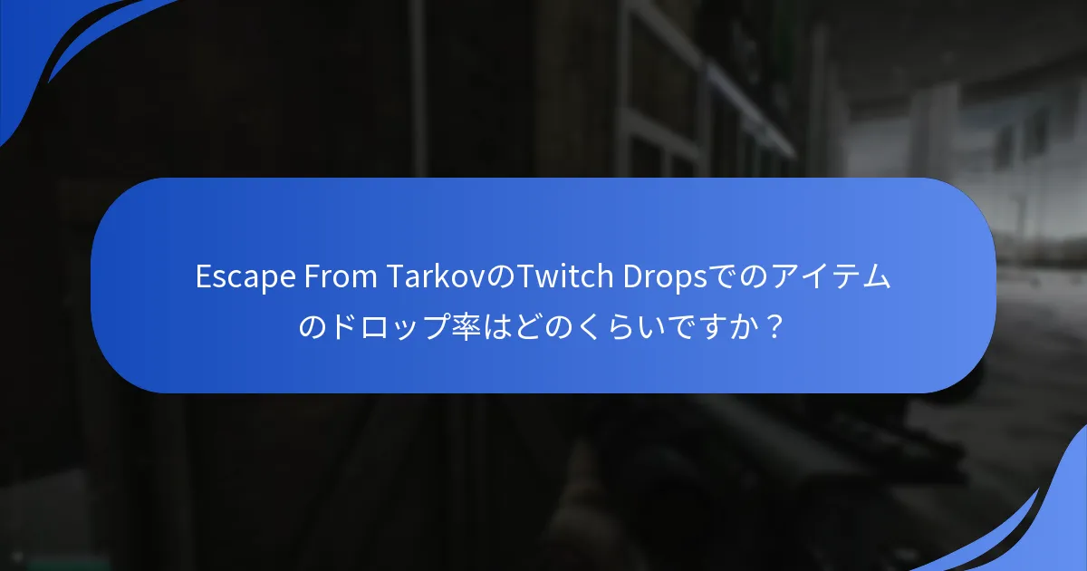 Escape From TarkovのTwitch Dropsでのアイテムのドロップ率はどのくらいですか？