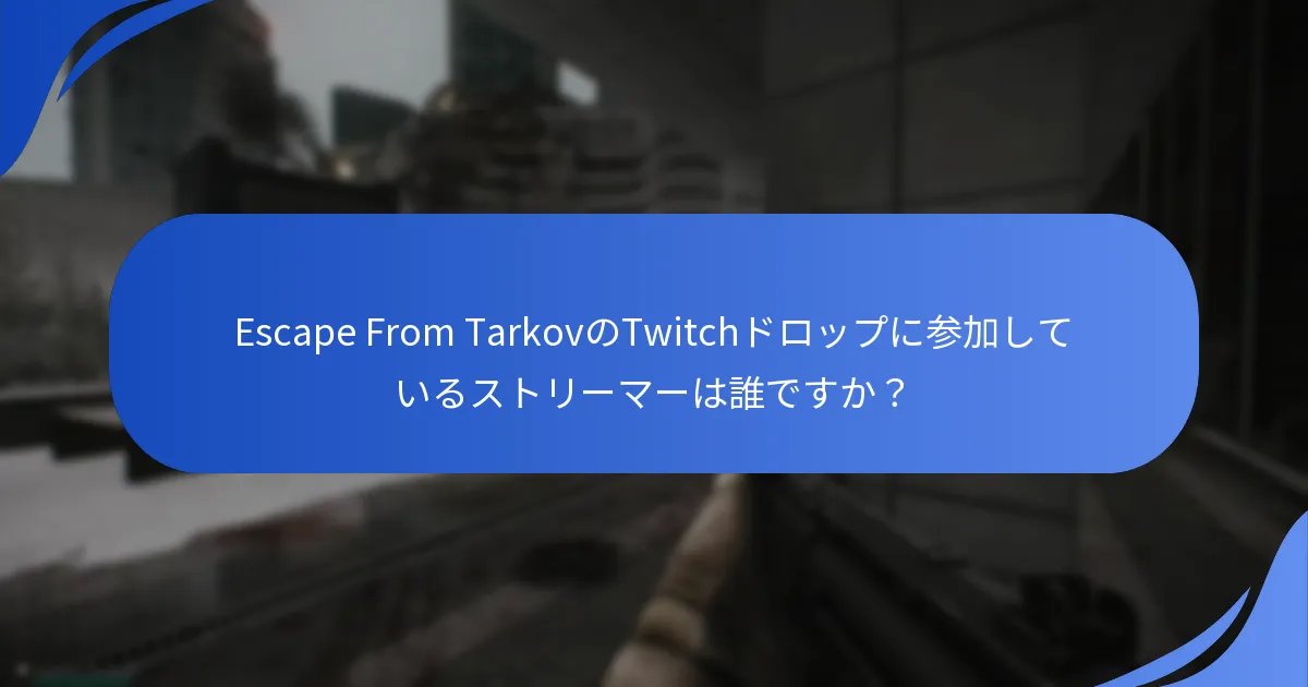 Escape From TarkovのTwitchドロップに参加しているストリーマーは誰ですか？