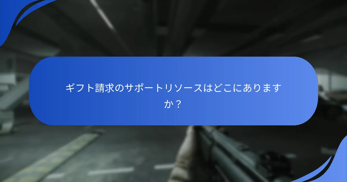 ギフト請求のサポートリソースはどこにありますか？