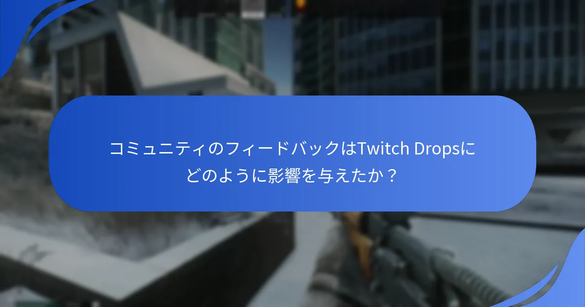 コミュニティのフィードバックはTwitch Dropsにどのように影響を与えたか？