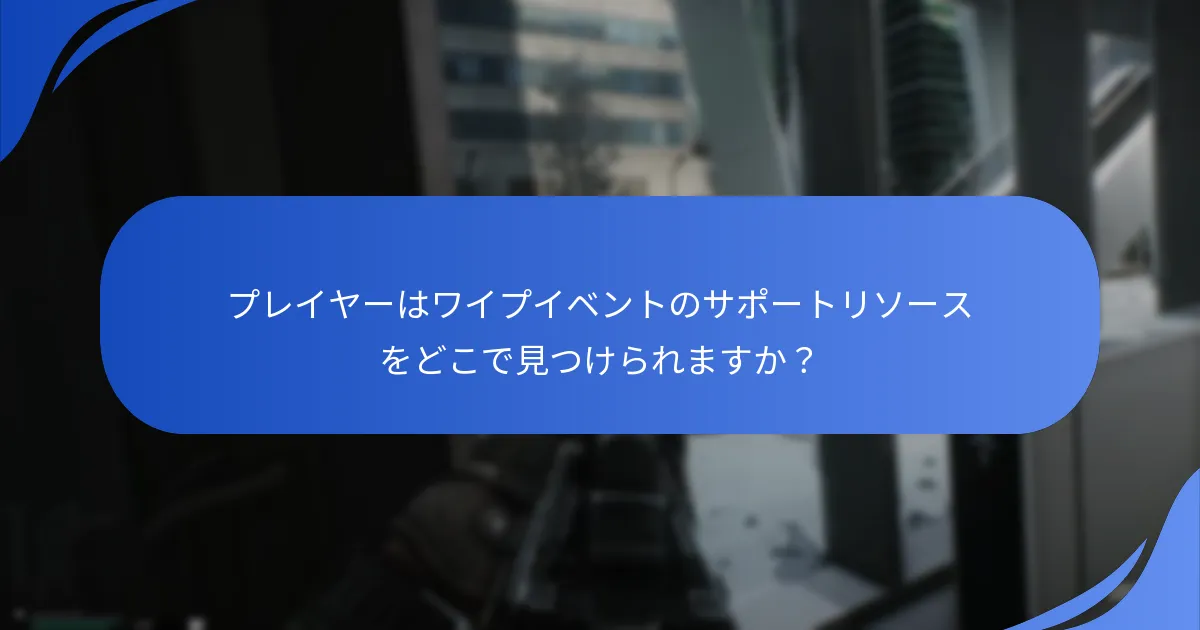 プレイヤーはワイプイベントのサポートリソースをどこで見つけられますか？