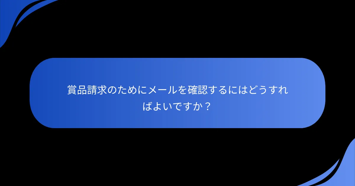 賞品請求のためにメールを確認するにはどうすればよいですか？