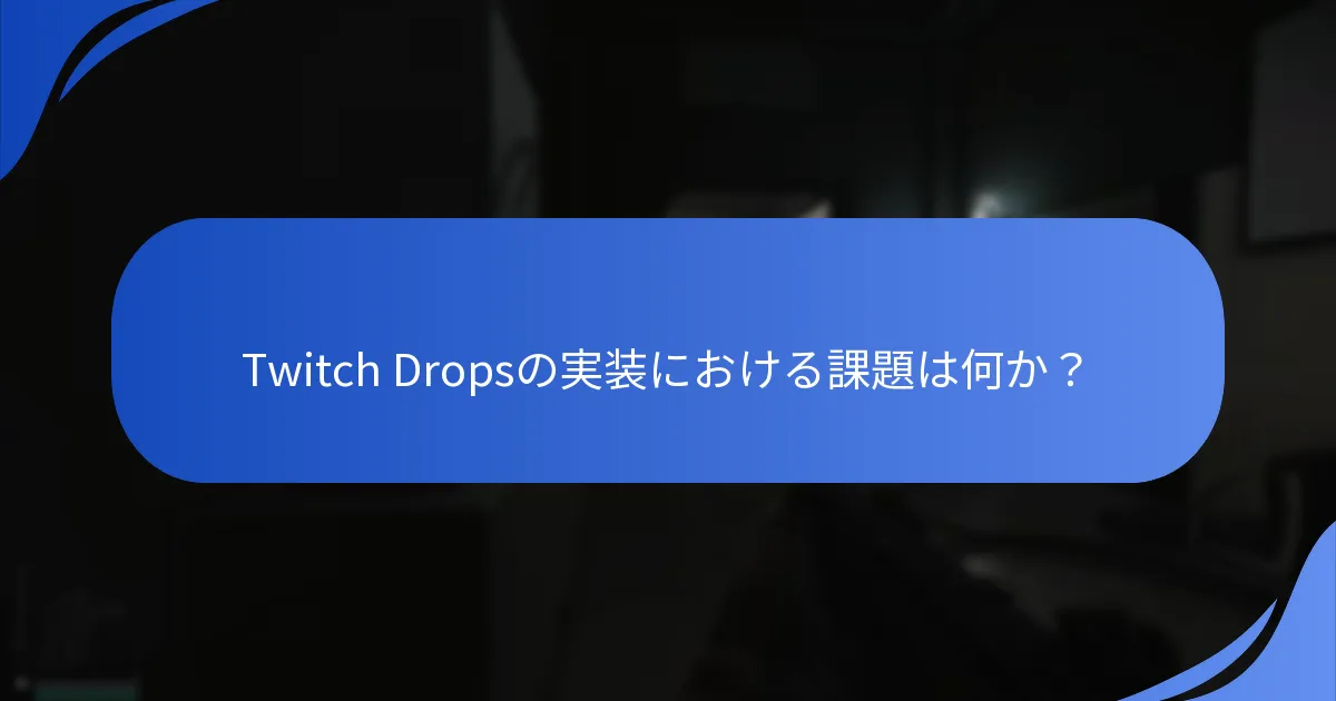 Twitch Dropsの実装における課題は何か？