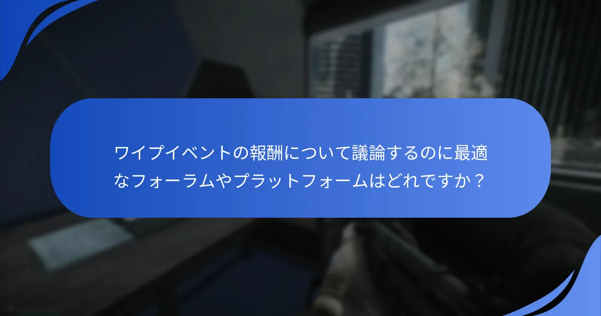 ワイプイベントの報酬について議論するのに最適なフォーラムやプラットフォームはどれですか？